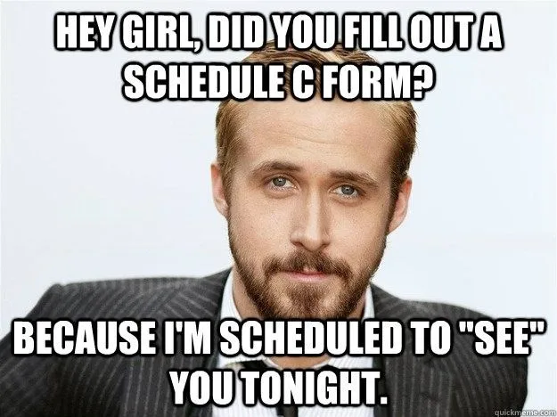 Meme: Hey girl, did you fill out a Schedule C form? Because I’m scheduled to “see” you tonight.